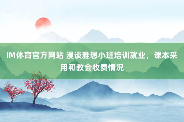 IM体育官方网站 漫谈雅想小班培训就业，课本采用和教会收费情况
