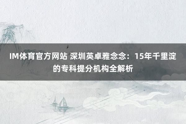 IM体育官方网站 深圳英卓雅念念：15年千里淀的专科提分机构全解析