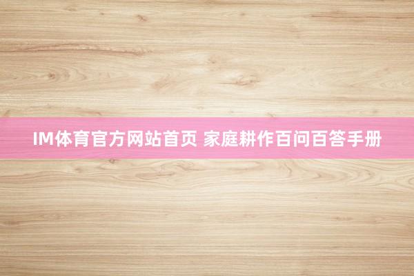 IM体育官方网站首页 家庭耕作百问百答手册