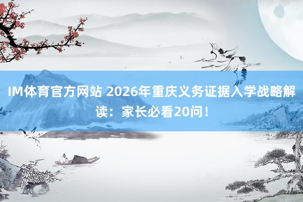IM体育官方网站 2026年重庆义务证据入学战略解读：家长必看20问！