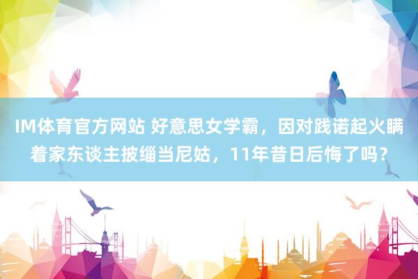 IM体育官方网站 好意思女学霸，因对践诺起火瞒着家东谈主披缁当尼姑，11年昔日后悔了吗？