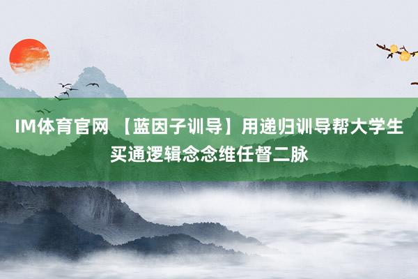 IM体育官网 【蓝因子训导】用递归训导帮大学生买通逻辑念念维任督二脉