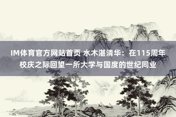IM体育官方网站首页 水木湛清华：在115周年校庆之际回望一所大学与国度的世纪同业