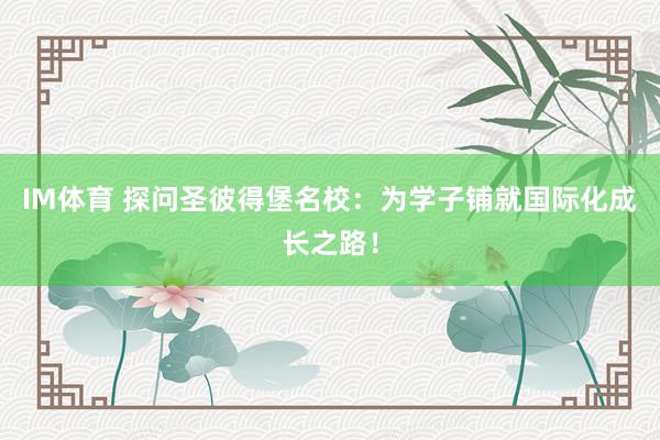 IM体育 探问圣彼得堡名校：为学子铺就国际化成长之路！
