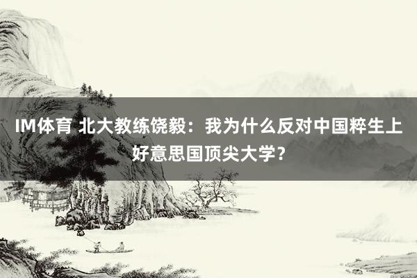 IM体育 北大教练饶毅：我为什么反对中国粹生上好意思国顶尖大学？