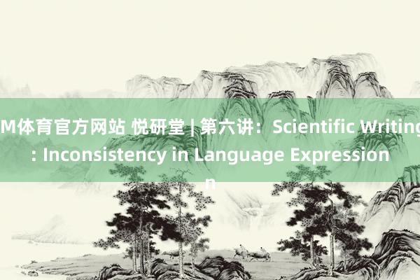 IM体育官方网站 悦研堂 | 第六讲：Scientific Writing: Inconsistency in Language Expression