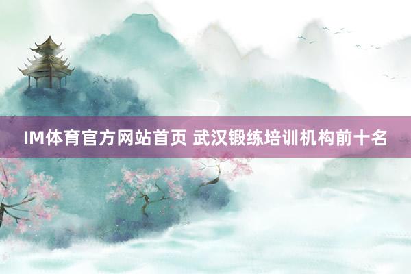 IM体育官方网站首页 武汉锻练培训机构前十名