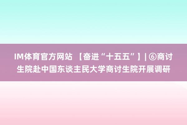 IM体育官方网站 【奋进“十五五”】| ⑥商讨生院赴中国东谈主民大学商讨生院开展调研