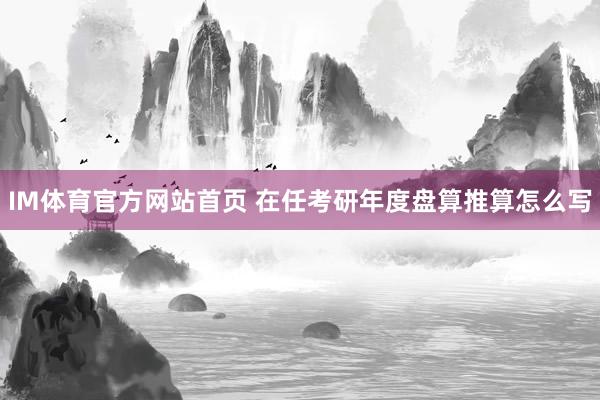 IM体育官方网站首页 在任考研年度盘算推算怎么写