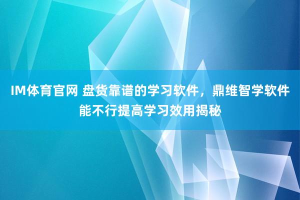 IM体育官网 盘货靠谱的学习软件，鼎维智学软件能不行提高学习效用揭秘