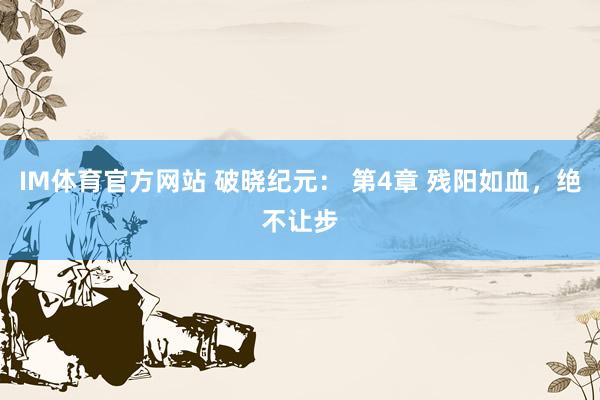 IM体育官方网站 破晓纪元： 第4章 残阳如血，绝不让步