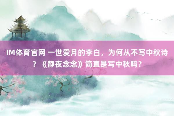 IM体育官网 一世爱月的李白，为何从不写中秋诗？《静夜念念》简直是写中秋吗？