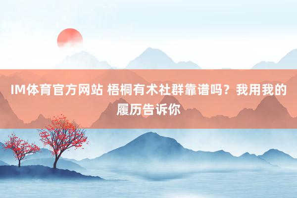 IM体育官方网站 梧桐有术社群靠谱吗？我用我的履历告诉你