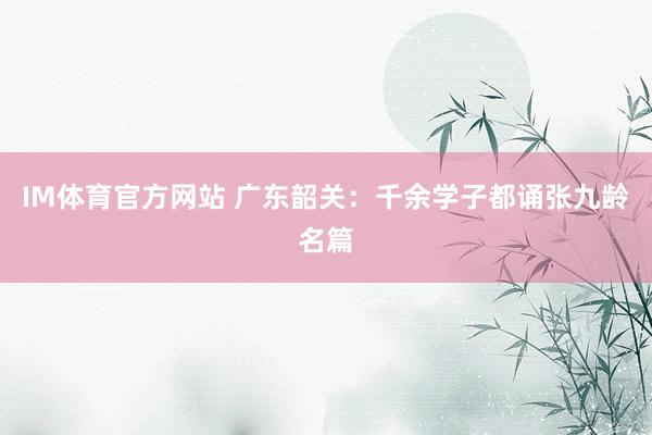 IM体育官方网站 广东韶关：千余学子都诵张九龄名篇