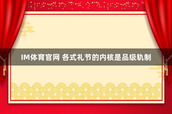 IM体育官网 各式礼节的内核是品级轨制