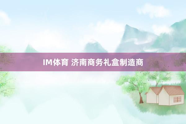 IM体育 济南商务礼盒制造商