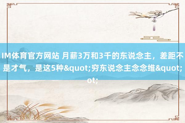 IM体育官方网站 月薪3万和3千的东说念主，差距不是才气，是这5种"穷东说念主念念维"