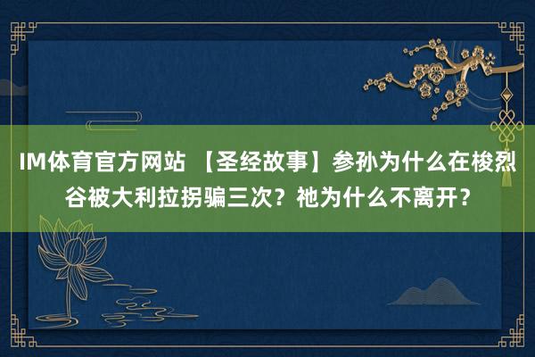 IM体育官方网站 【圣经故事】参孙为什么在梭烈谷被大利拉拐骗三次？祂为什么不离开？