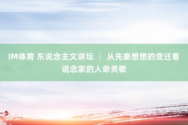 IM体育 东说念主文讲坛 │ 从先秦想想的变迁看说念家的人命灵敏