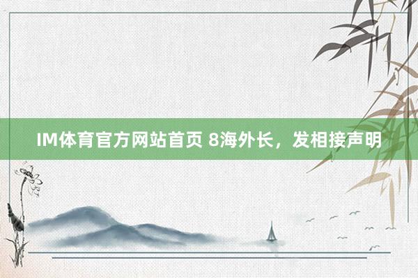 IM体育官方网站首页 8海外长，发相接声明