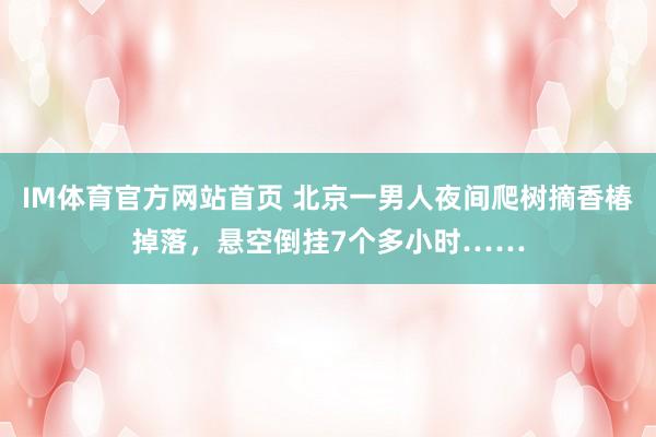 IM体育官方网站首页 北京一男人夜间爬树摘香椿掉落，悬空倒挂7个多小时……
