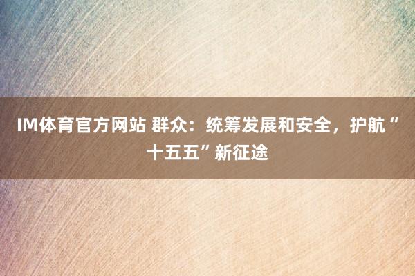 IM体育官方网站 群众：统筹发展和安全，护航“十五五”新征途