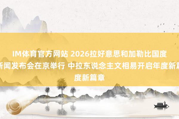 IM体育官方网站 2026拉好意思和加勒比国度日新闻发布会在京举行 中拉东说念主文相易开启年度新篇章
