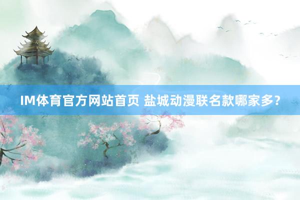 IM体育官方网站首页 盐城动漫联名款哪家多？