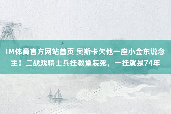 IM体育官方网站首页 奥斯卡欠他一座小金东说念主！二战戏精士兵挂教堂装死，一挂就是74年