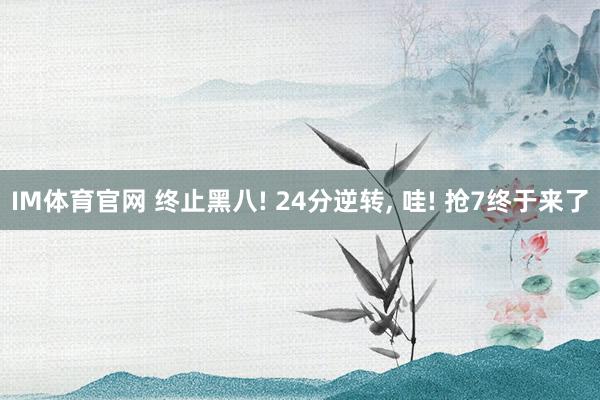 IM体育官网 终止黑八! 24分逆转， 哇! 抢7终于来了