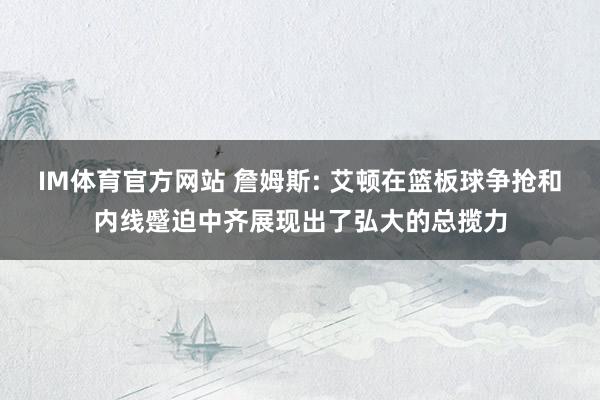 IM体育官方网站 詹姆斯: 艾顿在篮板球争抢和内线蹙迫中齐展现出了弘大的总揽力
