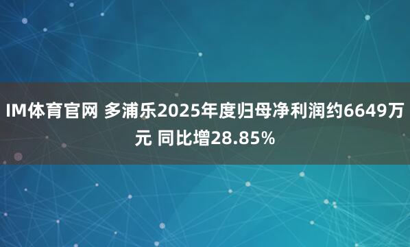 IM体育官网 多浦乐2025年度归母净利润约6649万元 同比增28.85%