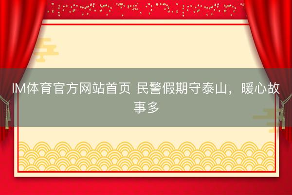 IM体育官方网站首页 民警假期守泰山，暖心故事多