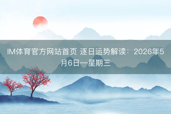 IM体育官方网站首页 逐日运势解读：2026年5月6日—星期三