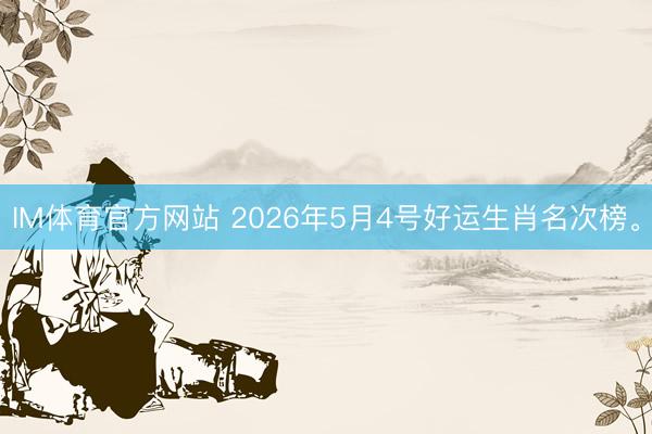 IM体育官方网站 2026年5月4号好运生肖名次榜。