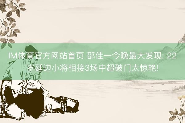 IM体育官方网站首页 邵佳一今晚最大发现: 22岁延边小将相接3场中超破门太惊艳!