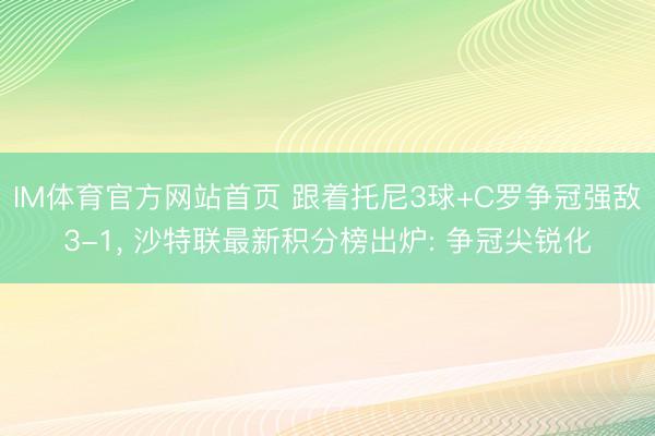 IM体育官方网站首页 跟着托尼3球+C罗争冠强敌3-1， 沙特联最新积分榜出炉: 争冠尖锐化