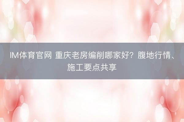 IM体育官网 重庆老房编削哪家好？腹地行情、施工要点共享