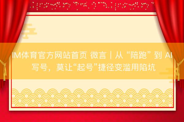 IM体育官方网站首页 微言｜从 “陪跑” 到 AI 写号，莫让“起号”捷径变滥用陷坑