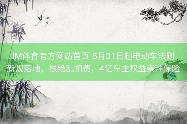 IM体育官方网站首页 5月31日起电动车法则新规落地，根绝乱扣费，4亿车主权益崇拜保险