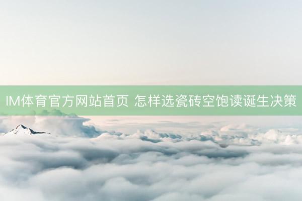 IM体育官方网站首页 怎样选瓷砖空饱读诞生决策