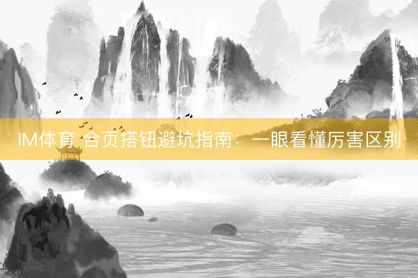 IM体育 合页搭钮避坑指南：一眼看懂厉害区别
