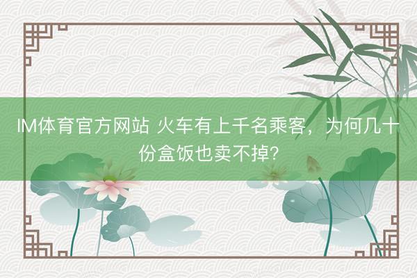 IM体育官方网站 火车有上千名乘客，为何几十份盒饭也卖不掉？